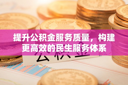 鹤城提升公积金服务质量，构建更高效的民生服务体系