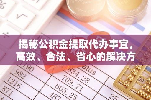 鹤城揭秘公积金提取代办事宜，高效、合法、省心的解决方案