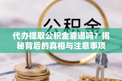 鹤城代办提取公积金靠谱吗？揭秘背后的真相与注意事项