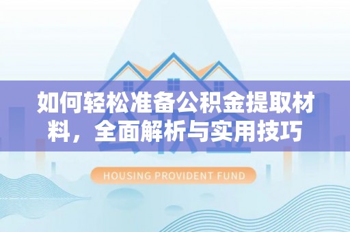 鹤城如何轻松准备公积金提取材料，全面解析与实用技巧