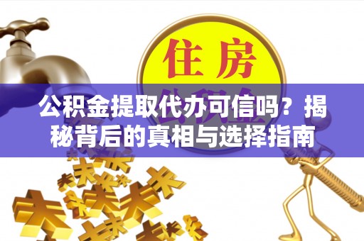 鹤城公积金提取代办可信吗？揭秘背后的真相与选择指南
