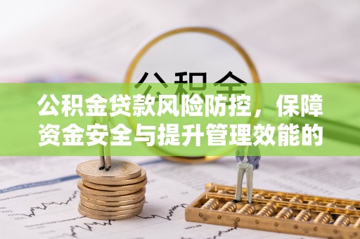 鹤城公积金贷款风险防控，保障资金安全与提升管理效能的多维度探索
