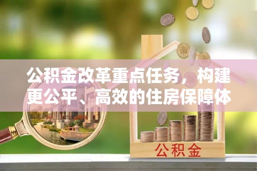 鹤城公积金改革重点任务，构建更公平、高效的住房保障体系