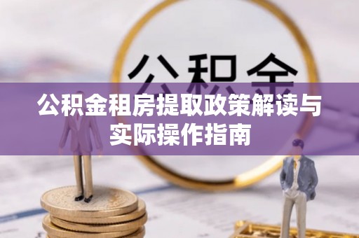鹤城公积金租房提取政策解读与实际操作指南