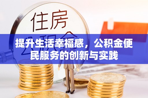 鹤城提升生活幸福感，公积金便民服务的创新与实践
