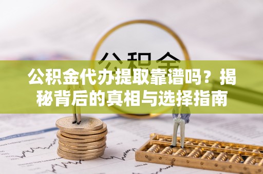 鹤城公积金代办提取靠谱吗？揭秘背后的真相与选择指南