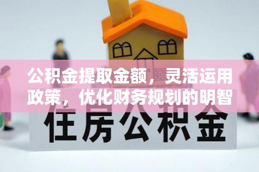鹤城公积金提取金额，灵活运用政策，优化财务规划的明智选择