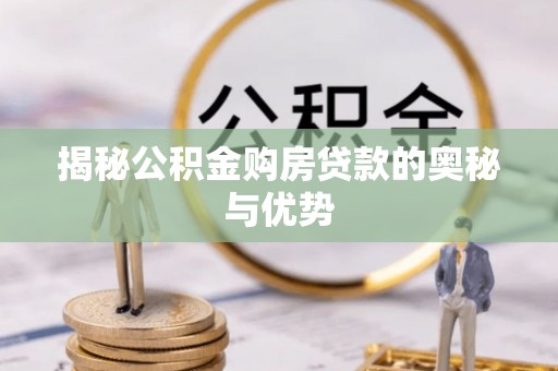 鹤城揭秘公积金购房贷款的奥秘与优势