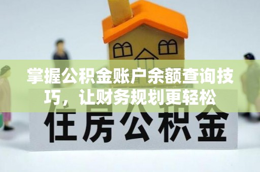 鹤城掌握公积金账户余额查询技巧，让财务规划更轻松