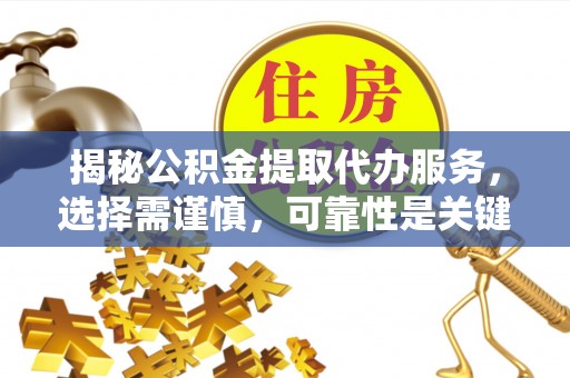 鹤城揭秘公积金提取代办服务，选择需谨慎，可靠性是关键
