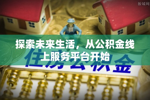 鹤城探索未来生活，从公积金线上服务平台开始