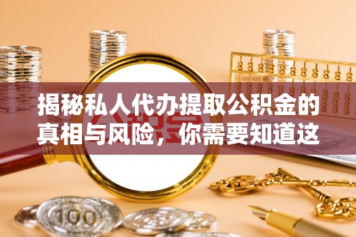 鹤城揭秘私人代办提取公积金的真相与风险，你需要知道这些！