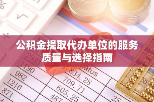 鹤城公积金提取代办单位的服务质量与选择指南