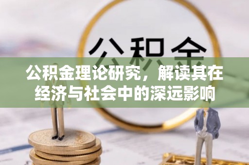 鹤城公积金理论研究，解读其在经济与社会中的深远影响