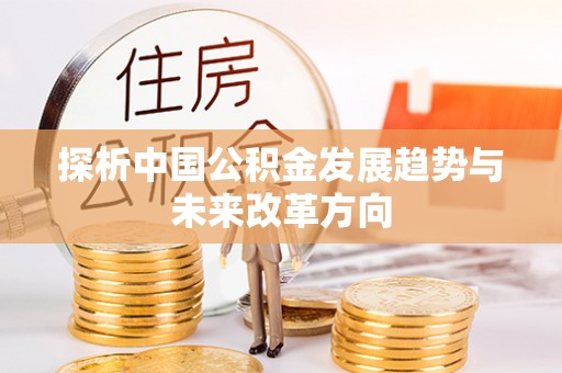 鹤城探析中国公积金发展趋势与未来改革方向