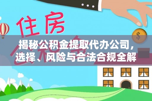 鹤城揭秘公积金提取代办公司，选择、风险与合法合规全解析