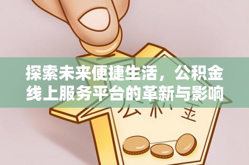 鹤城探索未来便捷生活，公积金线上服务平台的革新与影响