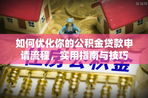 鹤城如何优化你的公积金贷款申请流程，实用指南与技巧