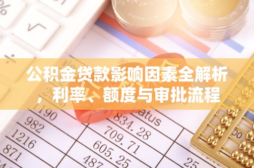 鹤城公积金贷款影响因素全解析，利率、额度与审批流程