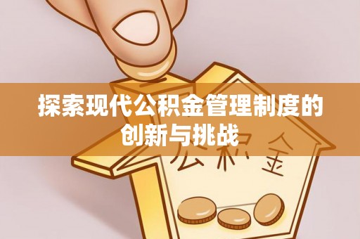 鹤城探索现代公积金管理制度的创新与挑战
