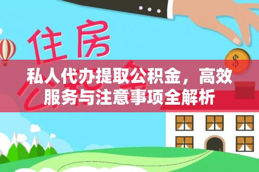 鹤城私人代办提取公积金，高效服务与注意事项全解析