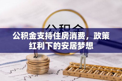 鹤城公积金支持住房消费，政策红利下的安居梦想