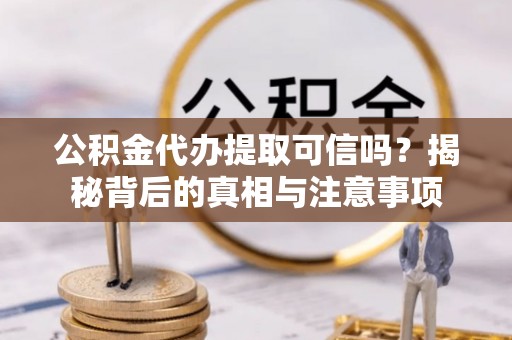 鹤城公积金代办提取可信吗？揭秘背后的真相与注意事项