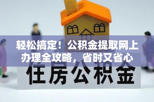 鹤城轻松搞定！公积金提取网上办理全攻略，省时又省心