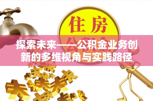 鹤城探索未来——公积金业务创新的多维视角与实践路径