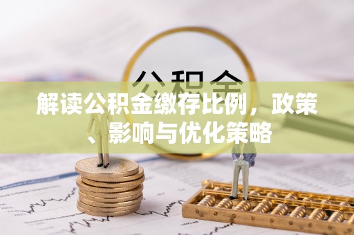 鹤城解读公积金缴存比例，政策、影响与优化策略