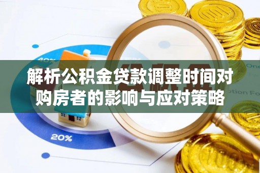 鹤城解析公积金贷款调整时间对购房者的影响与应对策略