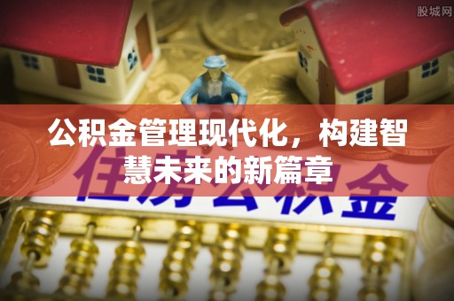 鹤城公积金管理现代化，构建智慧未来的新篇章