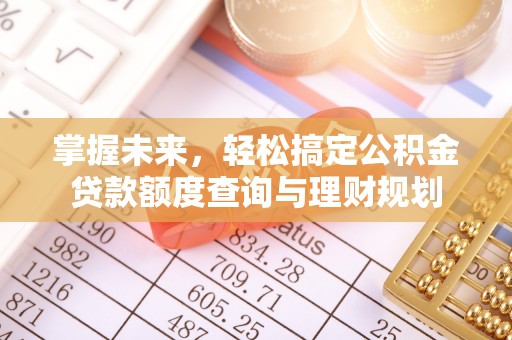 鹤城掌握未来，轻松搞定公积金贷款额度查询与理财规划