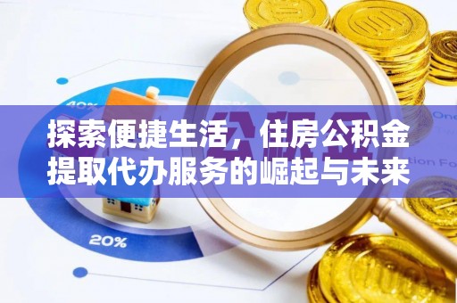 鹤城探索便捷生活，住房公积金提取代办服务的崛起与未来趋势