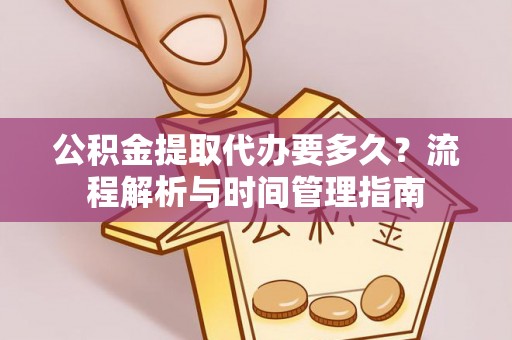 鹤城公积金提取代办要多久？流程解析与时间管理指南