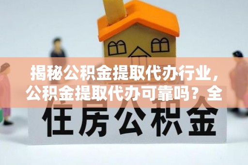 鹤城揭秘公积金提取代办行业，公积金提取代办可靠吗？全面解析与风险规避