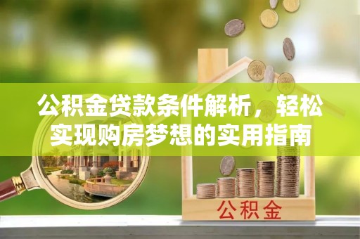 鹤城公积金贷款条件解析，轻松实现购房梦想的实用指南
