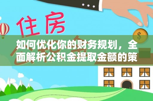 鹤城如何优化你的财务规划，全面解析公积金提取金额的策略与技巧