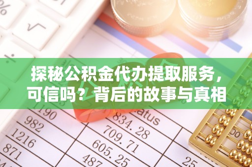 鹤城探秘公积金代办提取服务，可信吗？背后的故事与真相