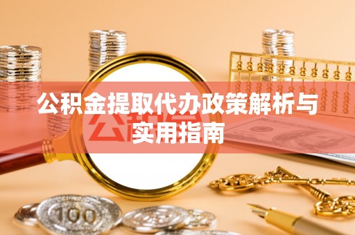鹤城公积金提取代办政策解析与实用指南