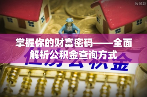 鹤城掌握你的财富密码——全面解析公积金查询方式