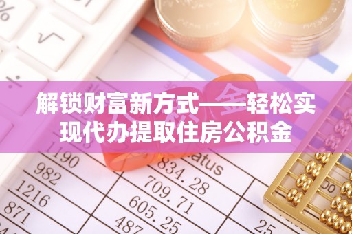 鹤城解锁财富新方式——轻松实现代办提取住房公积金