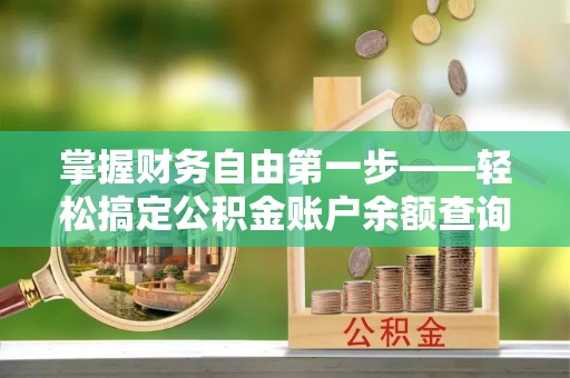 鹤城掌握财务自由第一步——轻松搞定公积金账户余额查询的方法与技巧