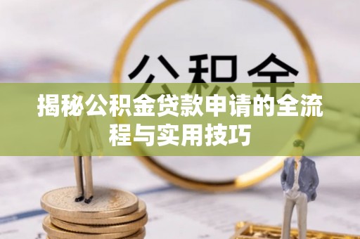 鹤城揭秘公积金贷款申请的全流程与实用技巧