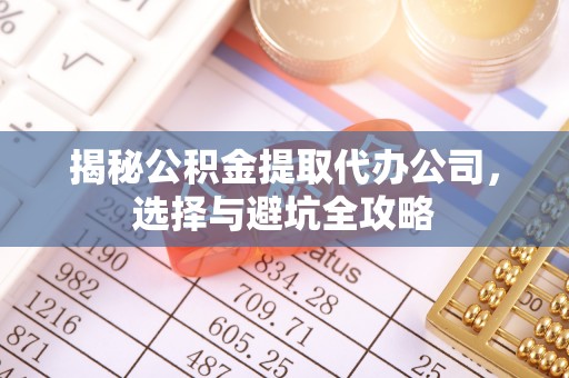 鹤城揭秘公积金提取代办公司，选择与避坑全攻略