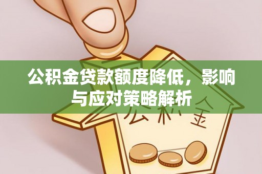 鹤城公积金贷款额度降低，影响与应对策略解析