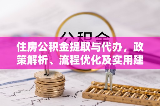 鹤城住房公积金提取与代办，政策解析、流程优化及实用建议