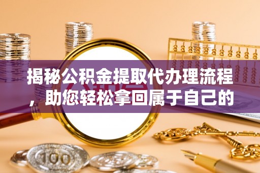 鹤城揭秘公积金提取代办理流程，助您轻松拿回属于自己的钱