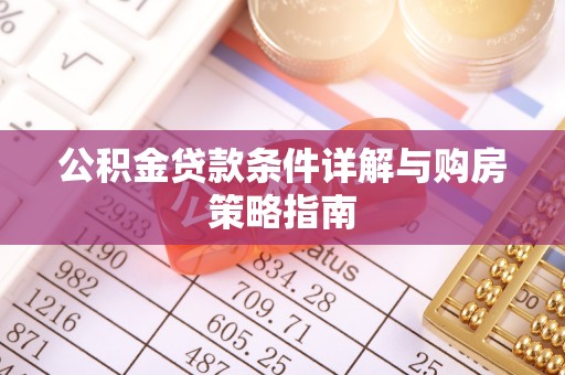 鹤城公积金贷款条件详解与购房策略指南
