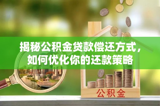 鹤城揭秘公积金贷款偿还方式，如何优化你的还款策略